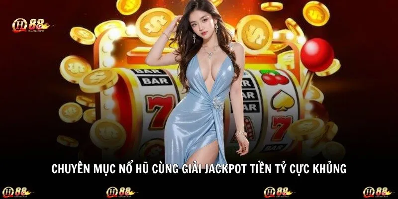 Chuyên mục nổ hũ cùng giải jackpot tiền tỷ cực khủng